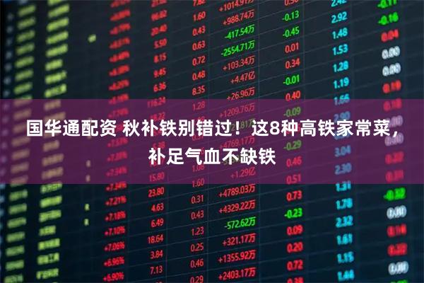 国华通配资 秋补铁别错过！这8种高铁家常菜，补足气血不缺铁