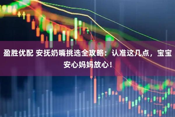 盈胜优配 安抚奶嘴挑选全攻略：认准这几点，宝宝安心妈妈放心！