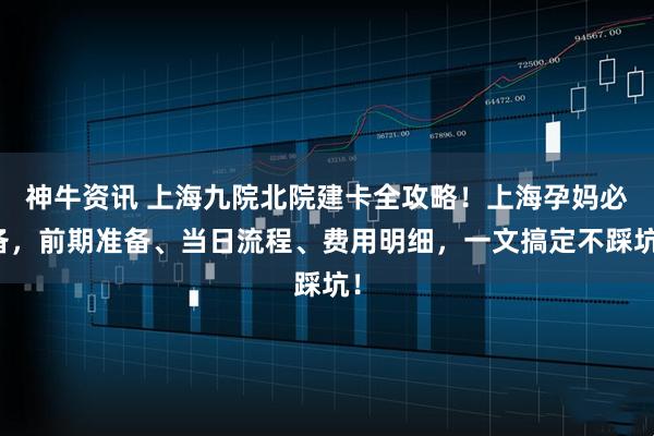 神牛资讯 上海九院北院建卡全攻略！上海孕妈必备，前期准备、当日流程、费用明细，一文搞定不踩坑！