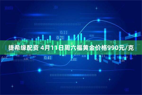 捷希缘配资 4月11日周六福黄金价格990元/克