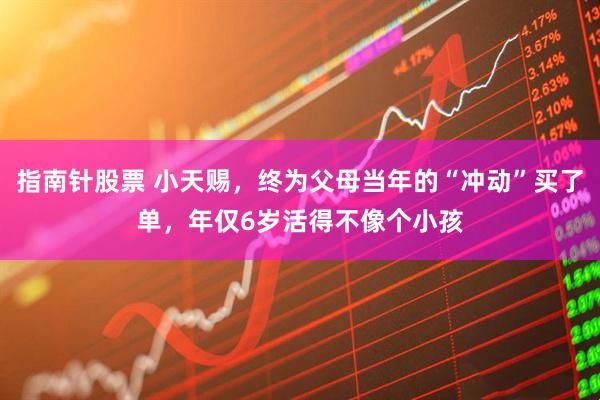 指南针股票 小天赐，终为父母当年的“冲动”买了单，年仅6岁活得不像个小孩