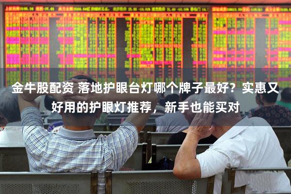 金牛股配资 落地护眼台灯哪个牌子最好？实惠又好用的护眼灯推荐，新手也能买对