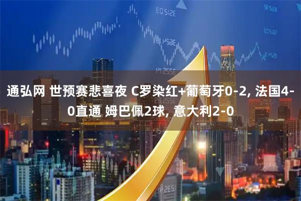 通弘网 世预赛悲喜夜 C罗染红+葡萄牙0-2, 法国4-0直通 姆巴佩2球, 意大利2-0