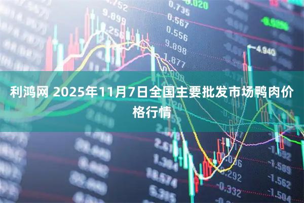 利鸿网 2025年11月7日全国主要批发市场鸭肉价格行情