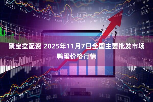聚宝盆配资 2025年11月7日全国主要批发市场鸭蛋价格行情
