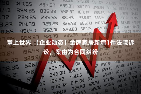 掌上世界 【企业动态】金牌家居新增1件法院诉讼，案由为合同纠纷