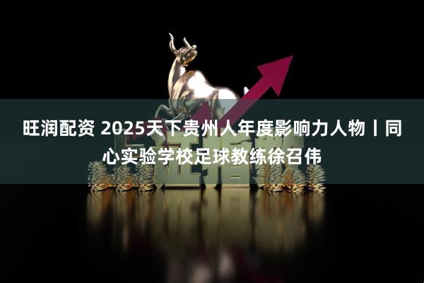 旺润配资 2025天下贵州人年度影响力人物丨同心实验学校足球教练徐召伟