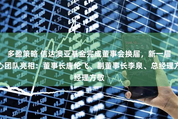 多盈策略 信达澳亚基金完成董事会换届，新一届核心团队亮相：董事长唐伦飞、副董事长李泉、总经理方敬