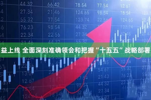 益上线 全面深刻准确领会和把握“十五五”战略部署