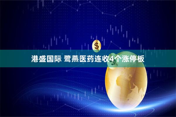 港盛国际 鹭燕医药连收4个涨停板