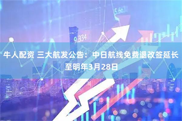牛人配资 三大航发公告：中日航线免费退改签延长至明年3月28日