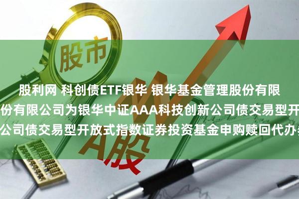股利网 科创债ETF银华 银华基金管理股份有限公司关于增加财通证券股份有限公司为银华中证AAA科技创新公司债交易型开放式指数证券投资基金申购赎回代办券商的公告