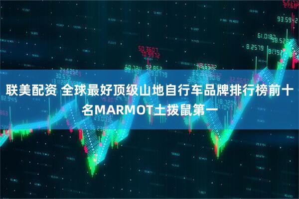 联美配资 全球最好顶级山地自行车品牌排行榜前十名MARMOT土拨鼠第一