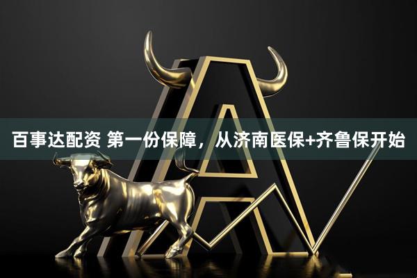 百事达配资 第一份保障，从济南医保+齐鲁保开始